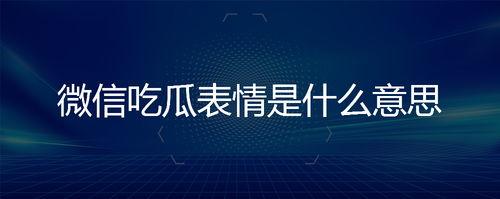 吃瓜表情是什么意思微信,微信中的社交暗语解析